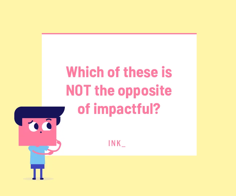 Which of these is NOT the opposite of impactful?