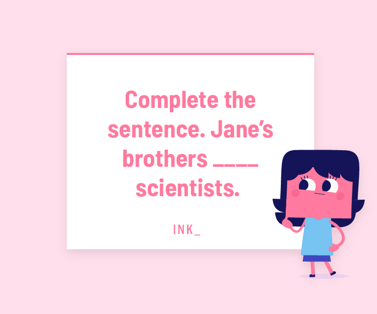 Complete the sentence. Jane’s brothers _____ scientists.