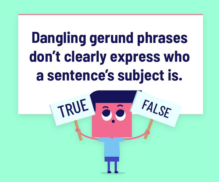 Dangling gerund phrases don’t clearly express who a sentence’s subject is.