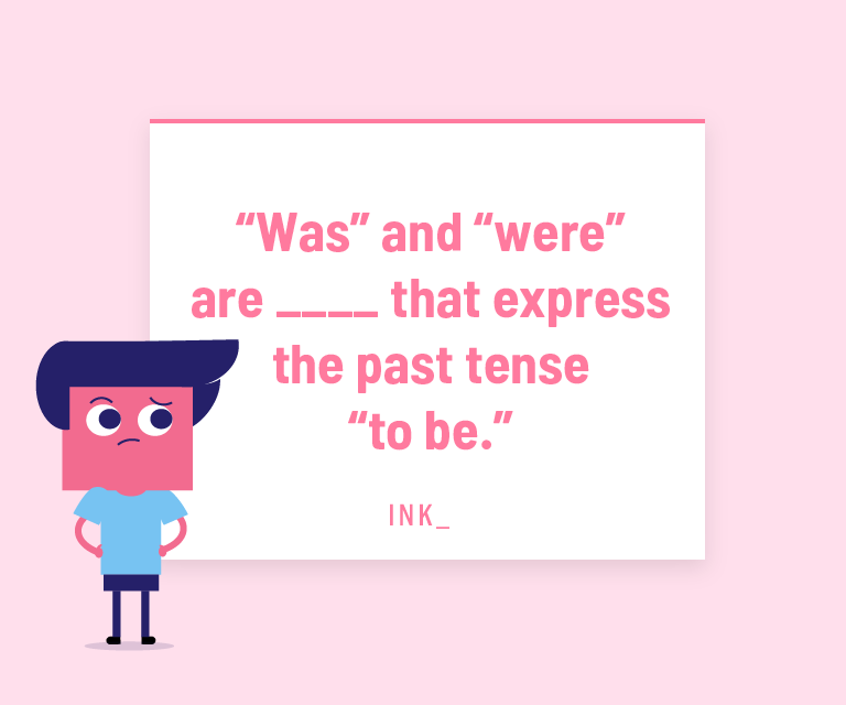 “Was” and “were” are ___ that express the past tense “to be.”