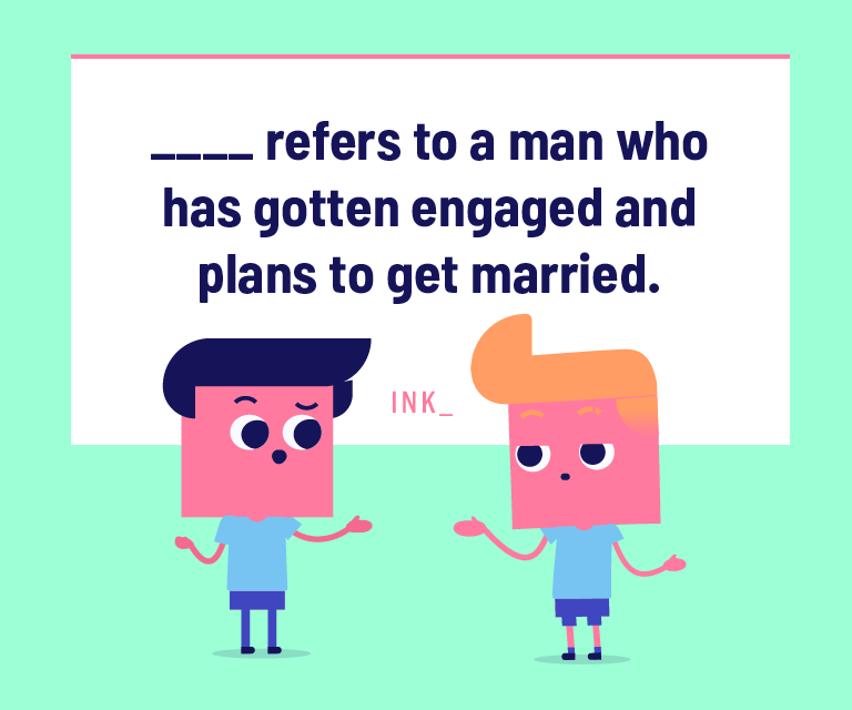 _____ refers to a man who has gotten engaged and plans to get married.