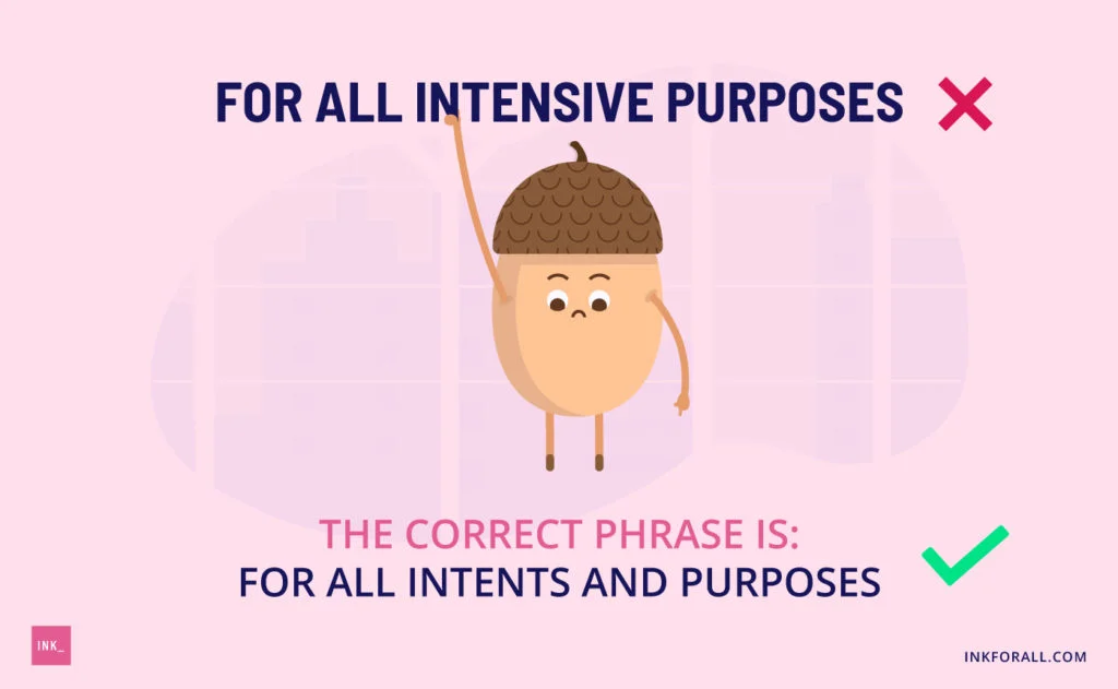An image of an eggcorn dangling from the phrase "for all intensive purposes." The correct phrase is "for all intents and purposes."