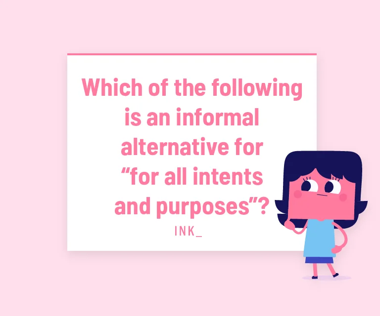 Which of the following is an informal alternative for “for all intents and purposes”?