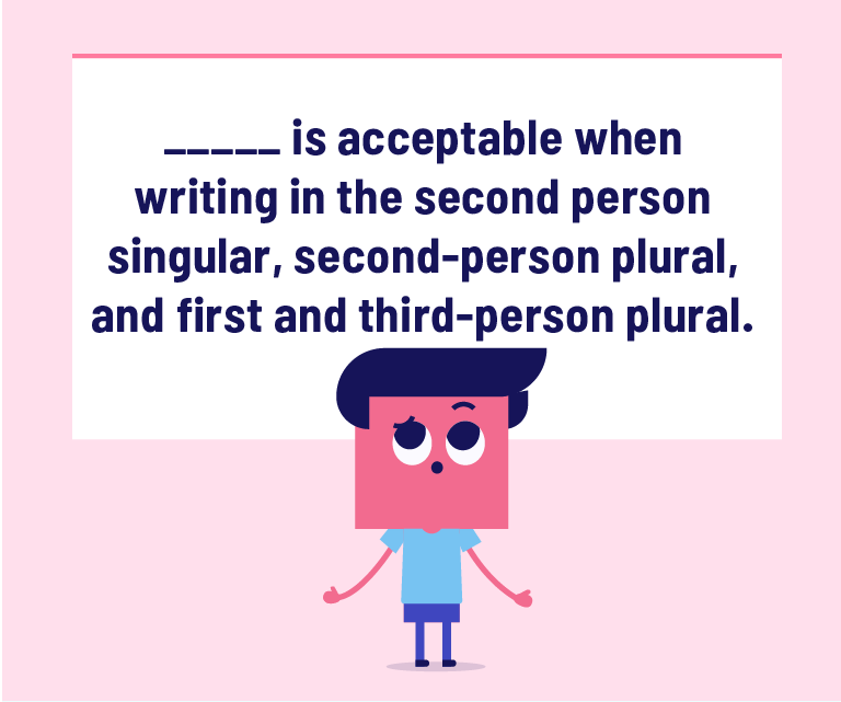 _____ is acceptable when writing in the second person singular, second-person plural, and first and third-person plural.