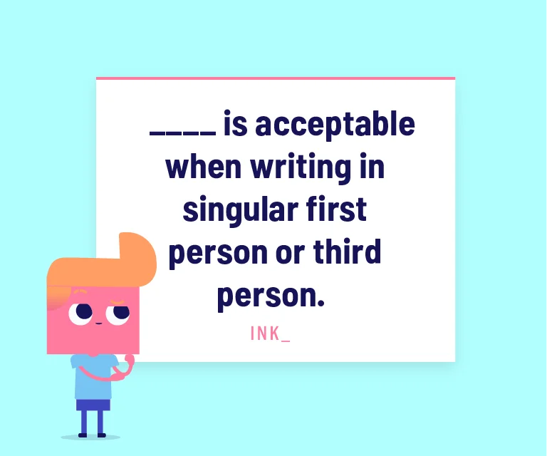 ____ is acceptable when writing in singular first person or third person.