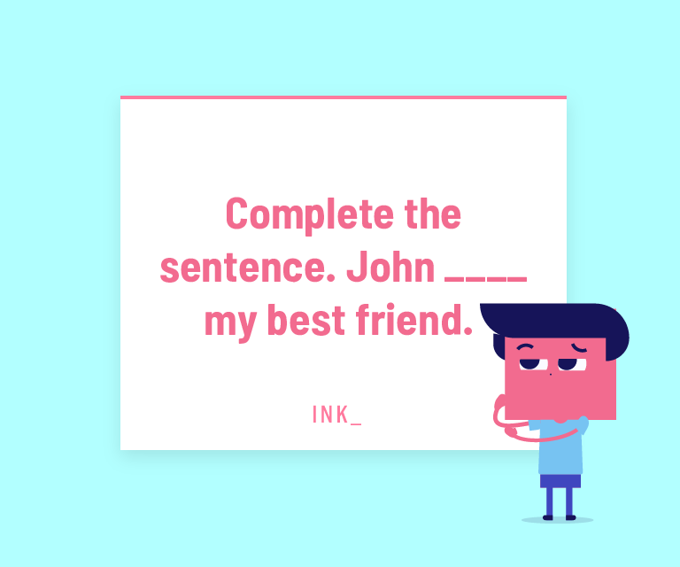 Complete the sentence. John ___ my best friend.