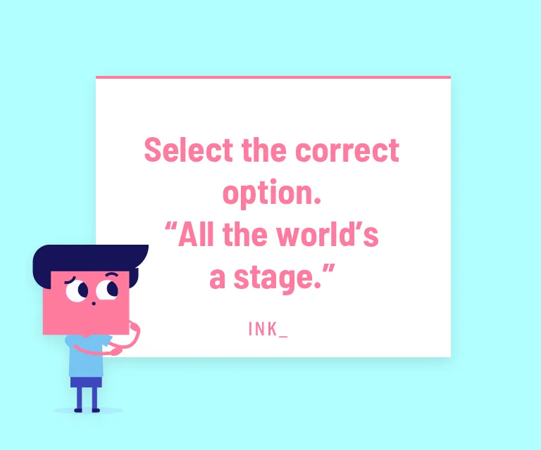 Select the correct option. All the world’s a stage.