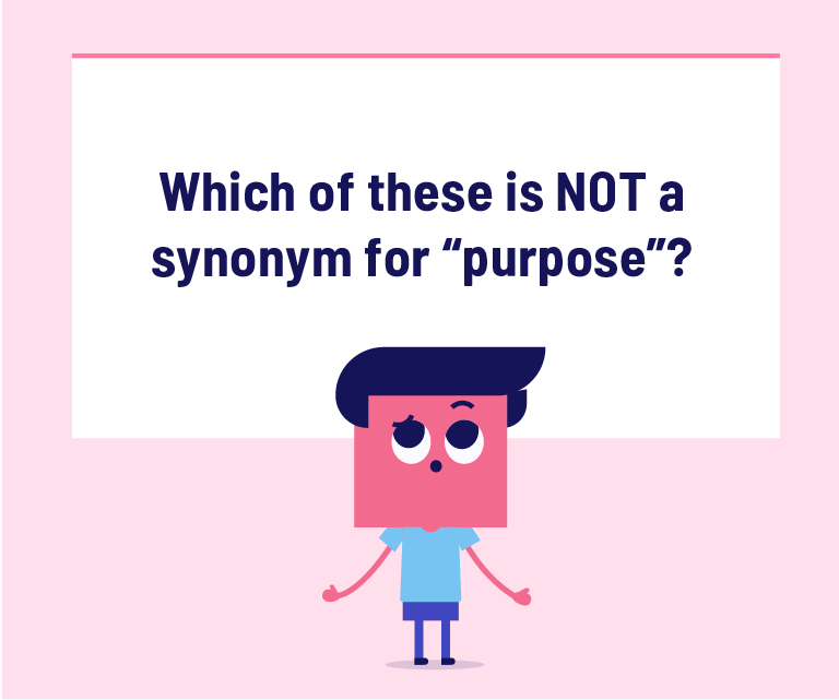 Which of these is NOT a synonym for “purpose”?