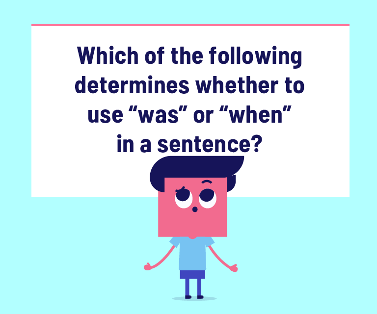 Which of the following determines whether to use “was” or “when” in a sentence?